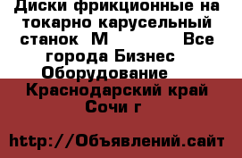 Диски фрикционные на токарно-карусельный станок 1М553, 1531 - Все города Бизнес » Оборудование   . Краснодарский край,Сочи г.